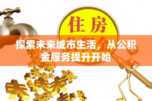 景德镇探索未来城市生活，从公积金服务提升开始