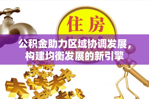 景德镇公积金助力区域协调发展，构建均衡发展的新引擎