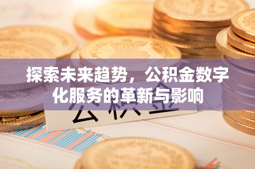 景德镇探索未来趋势，公积金数字化服务的革新与影响