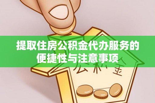 景德镇提取住房公积金代办服务的便捷性与注意事项
