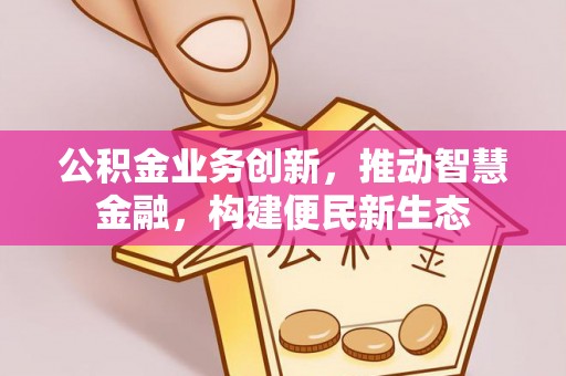 景德镇公积金业务创新，推动智慧金融，构建便民新生态