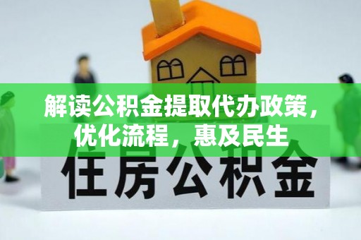 景德镇解读公积金提取代办政策，优化流程，惠及民生
