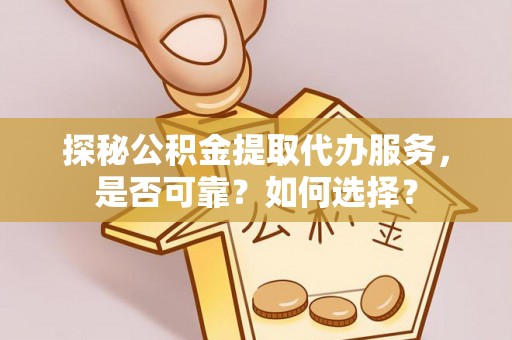景德镇探秘公积金提取代办服务，是否可靠？如何选择？