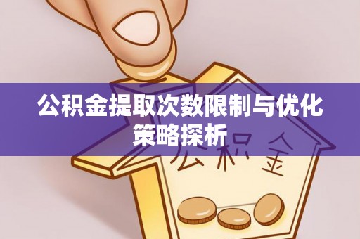 景德镇公积金提取次数限制与优化策略探析