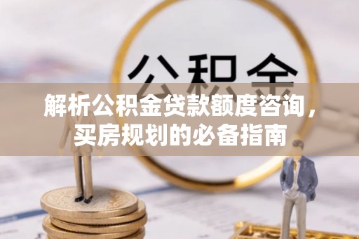 景德镇解析公积金贷款额度咨询，买房规划的必备指南