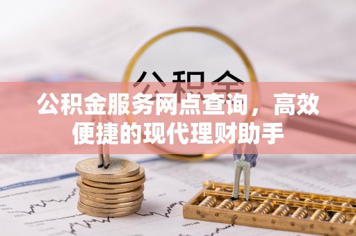 景德镇公积金服务网点查询，高效便捷的现代理财助手