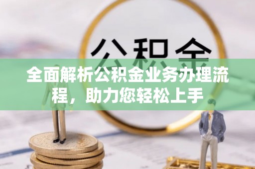景德镇全面解析公积金业务办理流程，助力您轻松上手