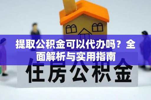 景德镇提取公积金可以代办吗？全面解析与实用指南