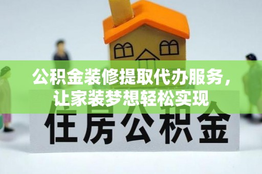 景德镇公积金装修提取代办服务，让家装梦想轻松实现