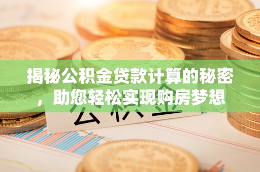 景德镇揭秘公积金贷款计算的秘密，助您轻松实现购房梦想