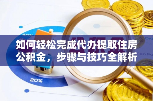 景德镇如何轻松完成代办提取住房公积金，步骤与技巧全解析