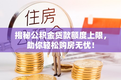 景德镇揭秘公积金贷款额度上限，助你轻松购房无忧！