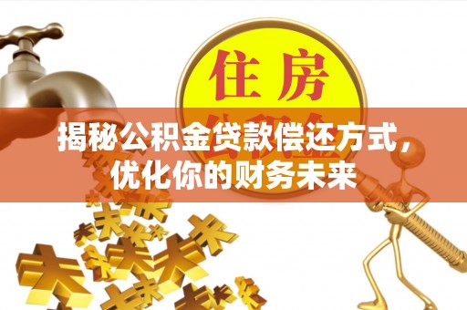 景德镇揭秘公积金贷款偿还方式，优化你的财务未来