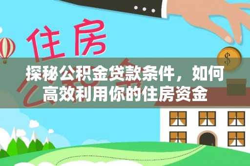 景德镇探秘公积金贷款条件，如何高效利用你的住房资金