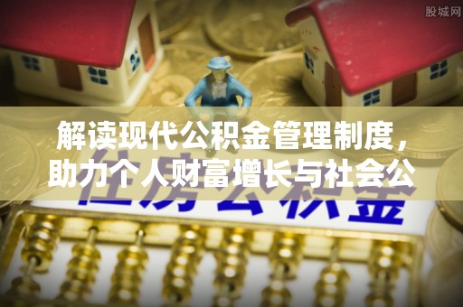 景德镇解读现代公积金管理制度，助力个人财富增长与社会公平