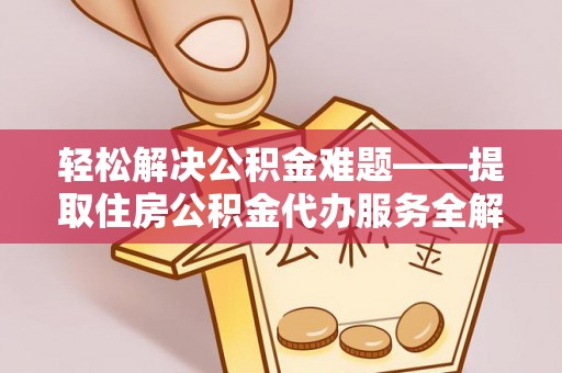 景德镇轻松解决公积金难题——提取住房公积金代办服务全解析