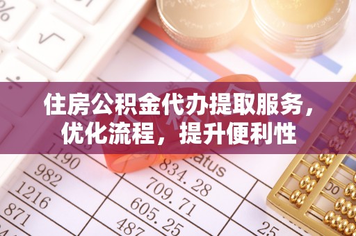 景德镇住房公积金代办提取服务，优化流程，提升便利性