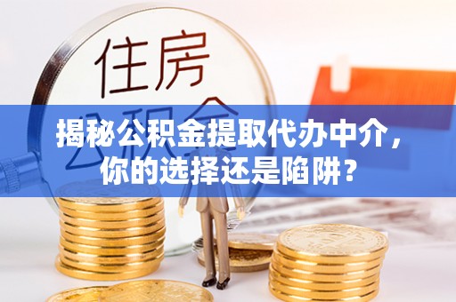 景德镇揭秘公积金提取代办中介，你的选择还是陷阱？