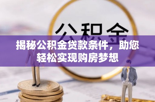 景德镇揭秘公积金贷款条件，助您轻松实现购房梦想