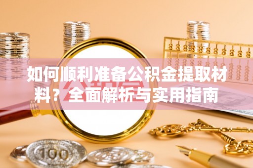 景德镇如何顺利准备公积金提取材料？全面解析与实用指南