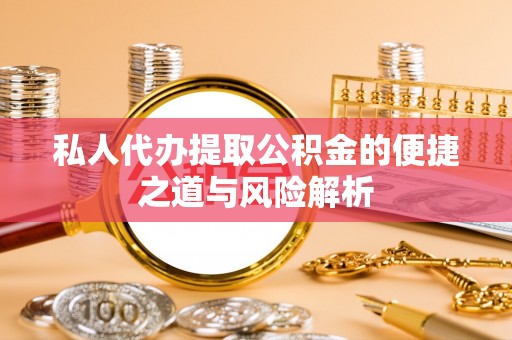 景德镇私人代办提取公积金的便捷之道与风险解析