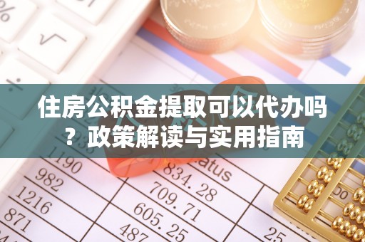景德镇住房公积金提取可以代办吗？政策解读与实用指南