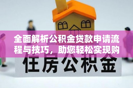 景德镇全面解析公积金贷款申请流程与技巧，助您轻松实现购房梦想