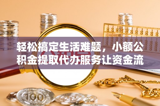 景德镇轻松搞定生活难题，小额公积金提取代办服务让资金流转更便捷