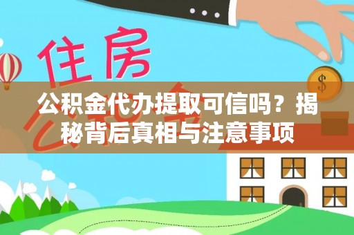 景德镇公积金代办提取可信吗？揭秘背后真相与注意事项