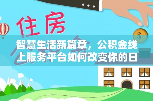 景德镇智慧生活新篇章，公积金线上服务平台如何改变你的日常