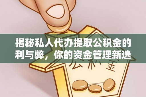 景德镇揭秘私人代办提取公积金的利与弊，你的资金管理新选择