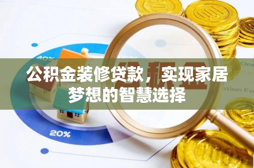 景德镇公积金装修贷款，实现家居梦想的智慧选择