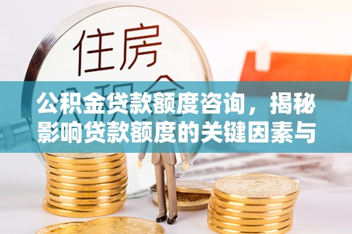 景德镇公积金贷款额度咨询，揭秘影响贷款额度的关键因素与实用攻略
