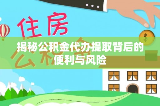 景德镇揭秘公积金代办提取背后的便利与风险