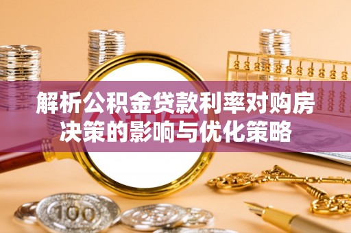 景德镇解析公积金贷款利率对购房决策的影响与优化策略