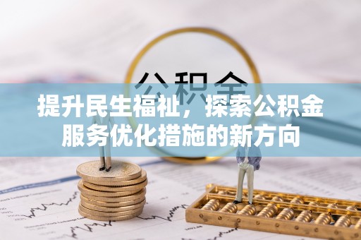 景德镇提升民生福祉，探索公积金服务优化措施的新方向