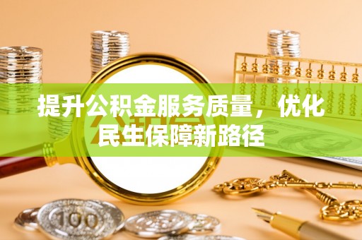 景德镇提升公积金服务质量，优化民生保障新路径