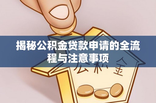 景德镇揭秘公积金贷款申请的全流程与注意事项