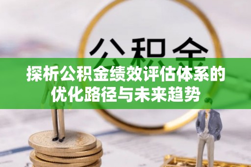 景德镇探析公积金绩效评估体系的优化路径与未来趋势