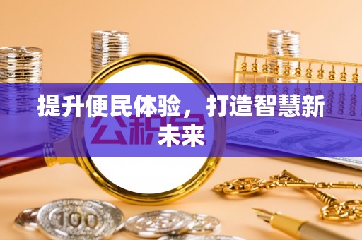 景德镇提升便民体验，打造智慧新未来