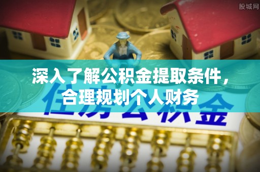 景德镇深入了解公积金提取条件，合理规划个人财务