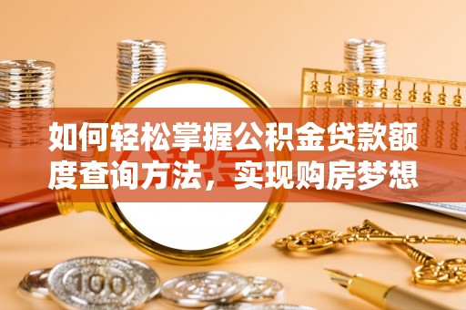 景德镇如何轻松掌握公积金贷款额度查询方法，实现购房梦想？