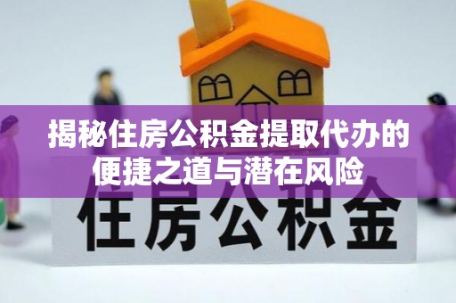 景德镇揭秘住房公积金提取代办的便捷之道与潜在风险