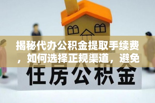 景德镇揭秘代办公积金提取手续费，如何选择正规渠道，避免上当受骗