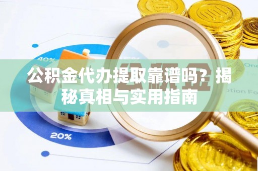 景德镇公积金代办提取靠谱吗？揭秘真相与实用指南