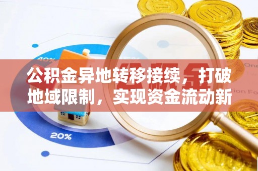 景德镇公积金异地转移接续，打破地域限制，实现资金流动新纪元