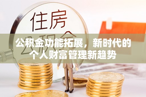 景德镇公积金功能拓展，新时代的个人财富管理新趋势