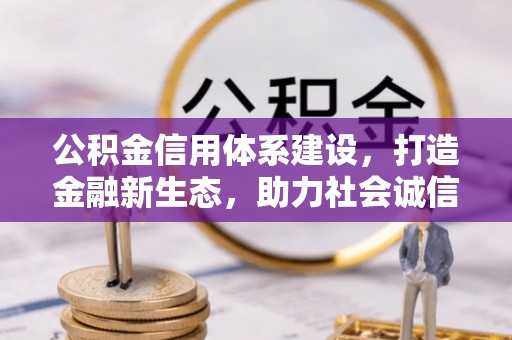 景德镇公积金信用体系建设，打造金融新生态，助力社会诚信发展