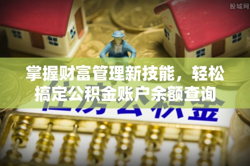 景德镇掌握财富管理新技能，轻松搞定公积金账户余额查询