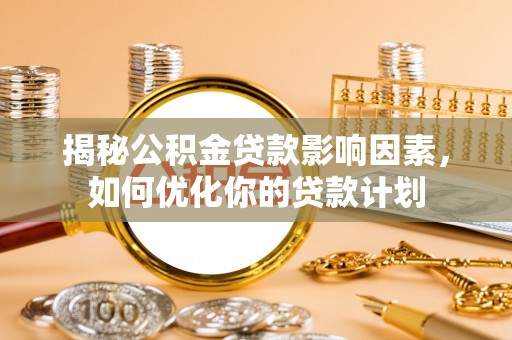 景德镇揭秘公积金贷款影响因素，如何优化你的贷款计划